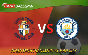 Nhận Định Trận Lutin vs Man City