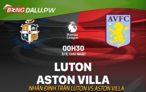Nhận Định Trận Luton vs Aston Villa