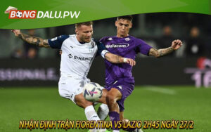 Nhận định trận Fiorentina vs Lazio 2h45 ngày 27/2