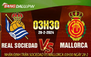 Nhận định trận Sociedad vs Mallorca 03h30 ngày 28-2
