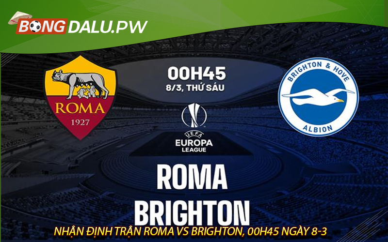 Nhận định trận Roma vs Brighton, 00h45 ngày 8-3