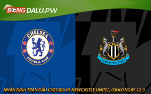 Nhận định trận đấu Chelsea vs Newcastle unitel, 03h00 ngày 12-3