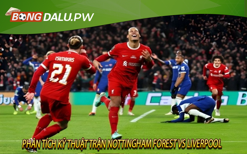 Phân Tích Kỹ Thuật Trận Nottingham Forest vs Liverpool