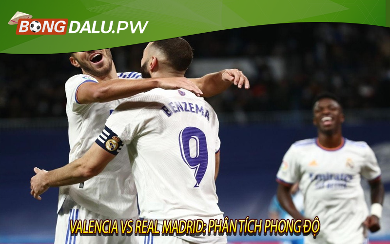 Valencia vs Real Madrid: Phân tích phong độ