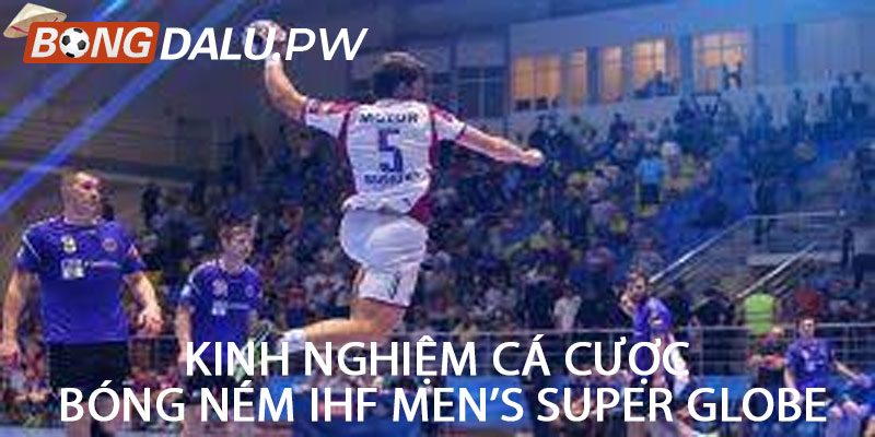 Kinh nghiệm cá cược bóng ném IHF Men’s Super Globe